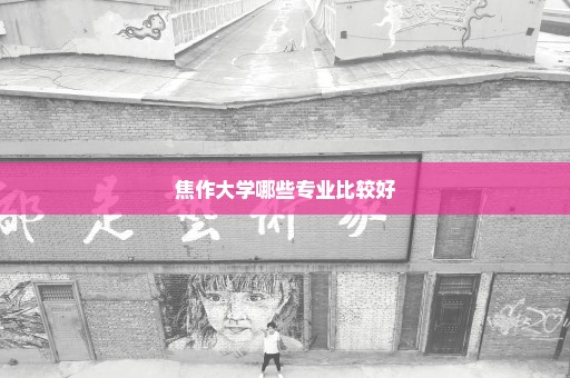 焦作大学哪些专业比较好