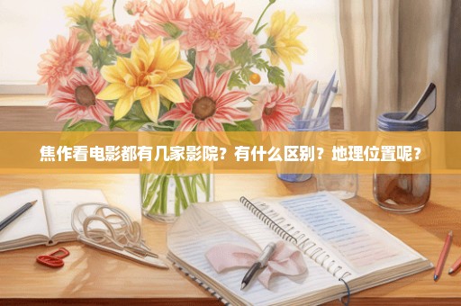 焦作看电影都有几家影院？有什么区别？地理位置呢？