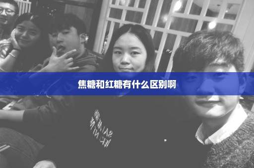 焦糖和红糖有什么区别啊