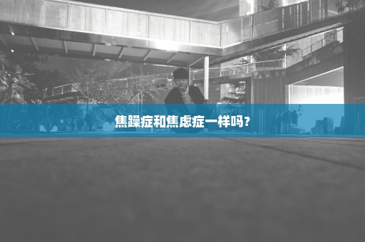 焦躁症和焦虑症一样吗？