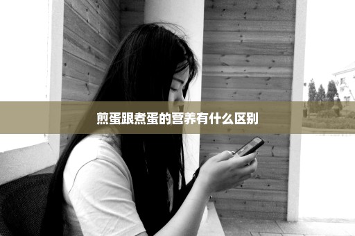 煎蛋跟煮蛋的营养有什么区别