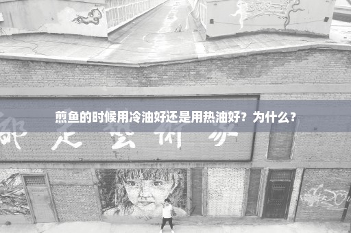 煎鱼的时候用冷油好还是用热油好？为什么？