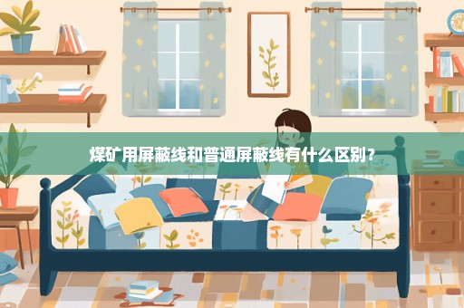 煤矿用屏蔽线和普通屏蔽线有什么区别？