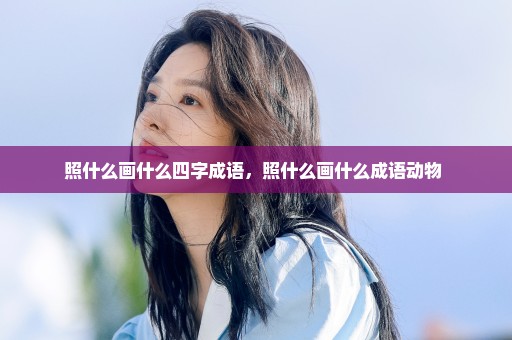 照什么画什么四字成语，照什么画什么成语动物 