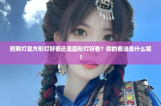 照明灯是方形灯好看还是圆形灯好看？你的看法是什么呢？