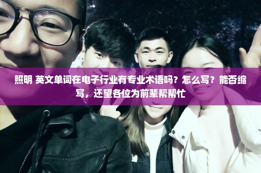 照明 英文单词在电子行业有专业术语吗？怎么写？能否缩写，还望各位为前辈帮帮忙