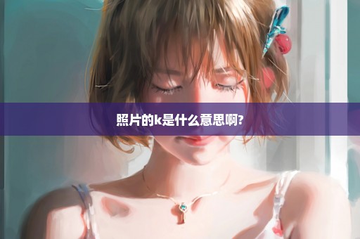 照片的k是什么意思啊?