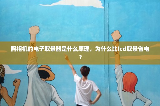 照相机的电子取景器是什么原理，为什么比lcd取景省电？