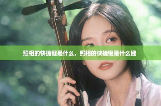 照相的快捷键是什么，照相的快捷键是什么键 