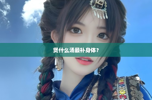 煲什么汤最补身体？