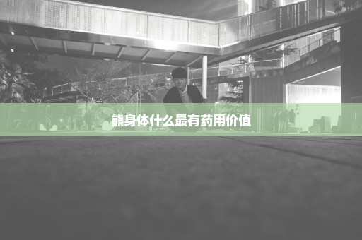 熊身体什么最有药用价值