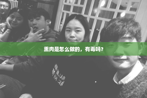 熏肉是怎么做的，有毒吗？