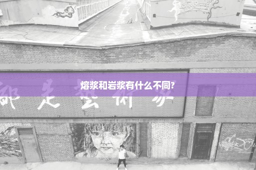 熔浆和岩浆有什么不同?