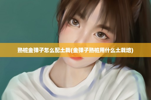 熟桩金弹子怎么配土栽(金弹子熟桩用什么土栽培)