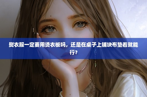 熨衣服一定要用烫衣板吗，还是在桌子上铺块布垫着就能行？