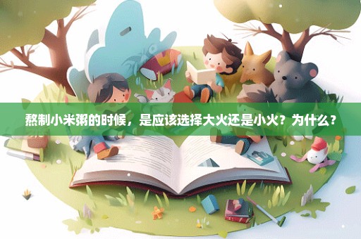熬制小米粥的时候，是应该选择大火还是小火？为什么？