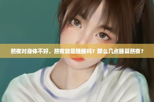熬夜对身体不好，熬夜就是晚睡吗？那么几点睡算熬夜？