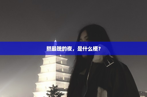熬最晚的夜，是什么梗？