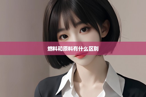 燃料和原料有什么区别