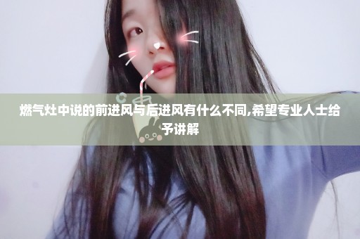燃气灶中说的前进风与后进风有什么不同,希望专业人士给予讲解