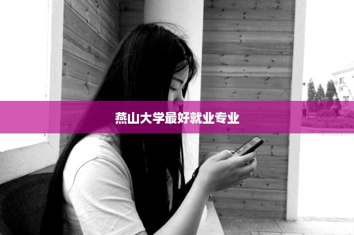 燕山大学最好就业专业