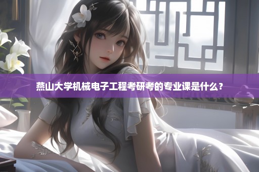 燕山大学机械电子工程考研考的专业课是什么？