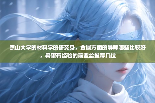 燕山大学的材料学的研究身，金属方面的导师哪些比较好，希望有经验的前辈给推荐几位