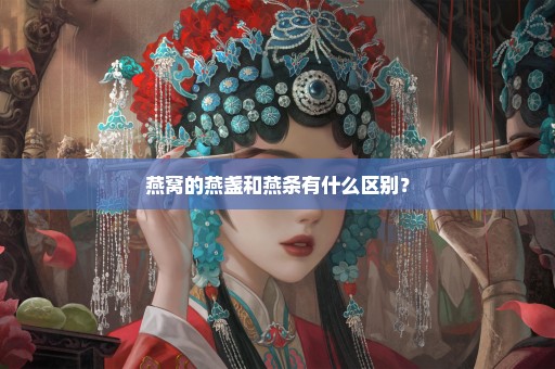 燕窝的燕盏和燕条有什么区别？