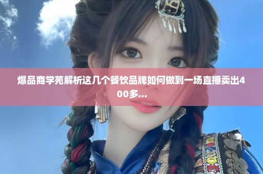 爆品商学苑解析这几个餐饮品牌如何做到一场直播卖出400多...