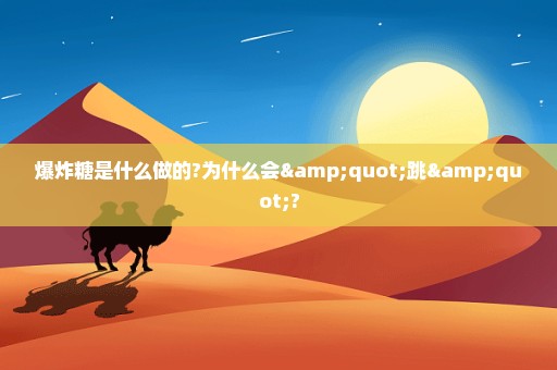 爆炸糖是什么做的?为什么会"跳"?