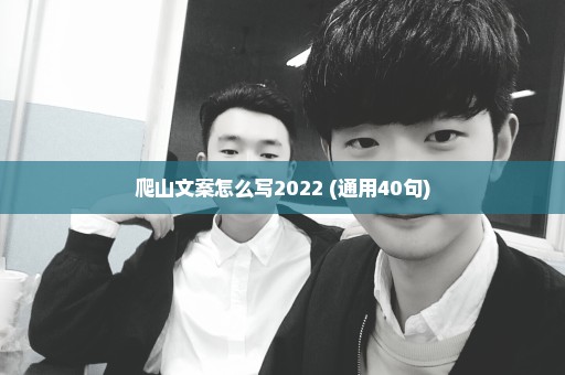 爬山文案怎么写2022 (通用40句)