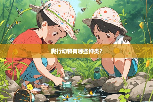 爬行动物有哪些种类？