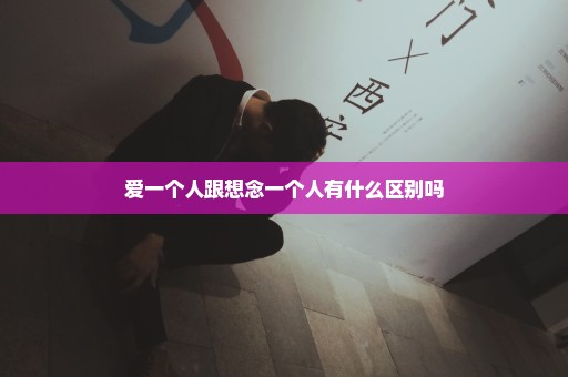 爱一个人跟想念一个人有什么区别吗
