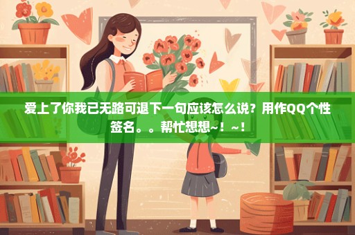 爱上了你我已无路可退下一句应该怎么说？用作QQ个性签名。。帮忙想想~！~！
