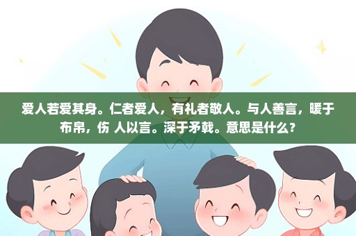 爱人若爱其身。仁者爱人，有礼者敬人。与人善言，暖于布帛，伤 人以言。深于矛戟。意思是什么？