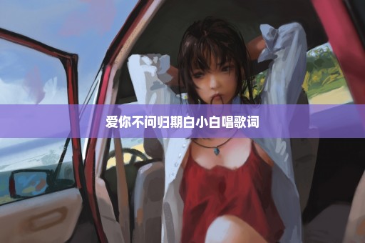 爱你不问归期白小白唱歌词
