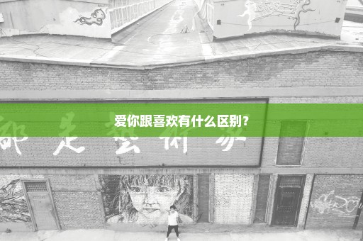 爱你跟喜欢有什么区别？