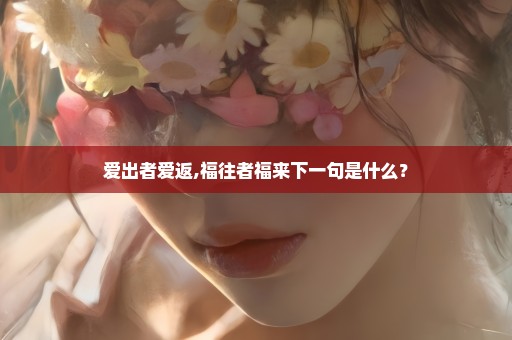 爱出者爱返,福往者福来下一句是什么？