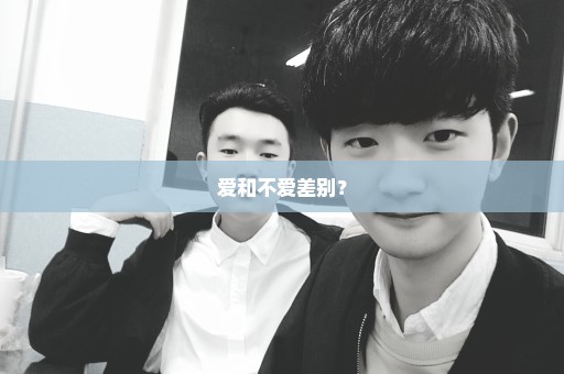 爱和不爱差别？