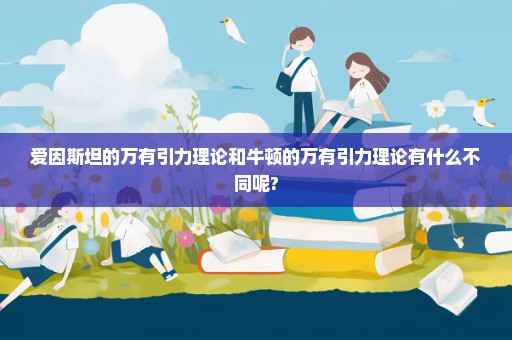爱因斯坦的万有引力理论和牛顿的万有引力理论有什么不同呢?