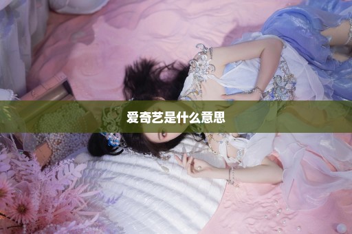 爱奇艺是什么意思