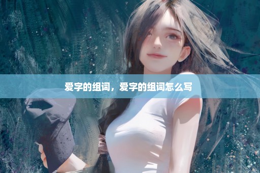 爱字的组词，爱字的组词怎么写 