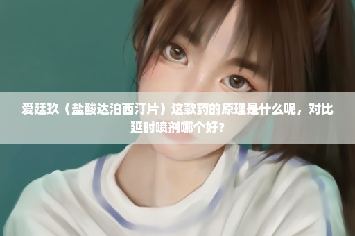 爱廷玖（盐酸达泊西汀片）这款药的原理是什么呢，对比延时喷剂哪个好？