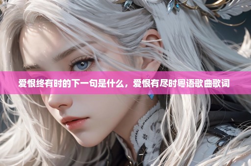 爱恨终有时的下一句是什么，爱恨有尽时粤语歌曲歌词 