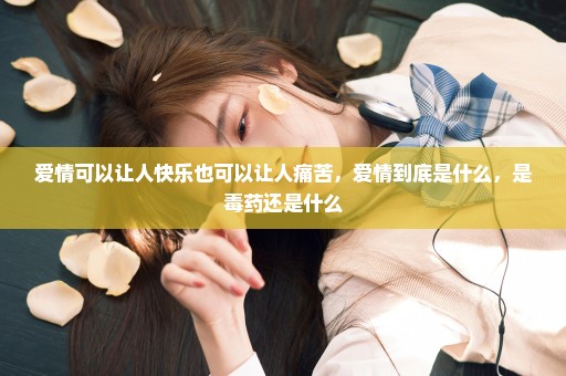 爱情可以让人快乐也可以让人痛苦，爱情到底是什么，是毒药还是什么