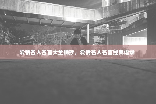 爱情名人名言大全摘抄，爱情名人名言经典语录 
