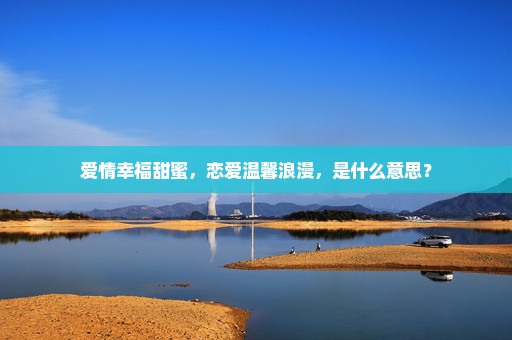 爱情幸福甜蜜，恋爱温馨浪漫，是什么意思？
