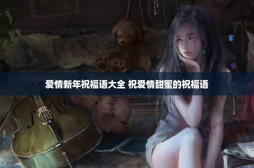 爱情新年祝福语大全 祝爱情甜蜜的祝福语