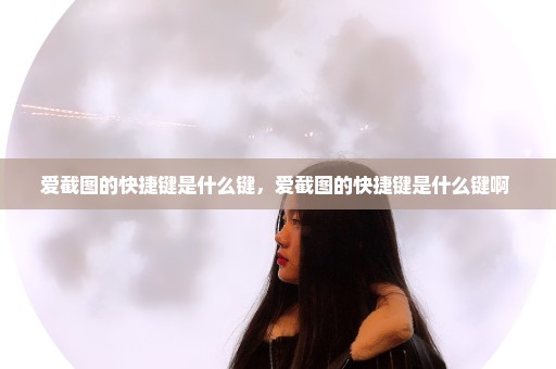 爱截图的快捷键是什么键，爱截图的快捷键是什么键啊 