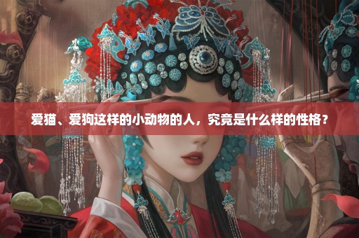 爱猫、爱狗这样的小动物的人，究竟是什么样的性格？